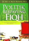 Politik Berpayung Fiqh; Membedah Perpolitikan Nusantara dengan Pisau Syari'at Melalui Penggalian Khasanah Islam Klasik maupun Kontemporer